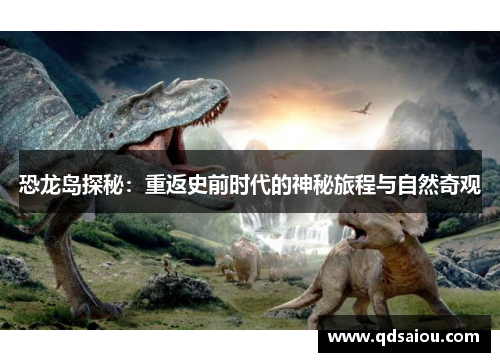 恐龙岛探秘：重返史前时代的神秘旅程与自然奇观